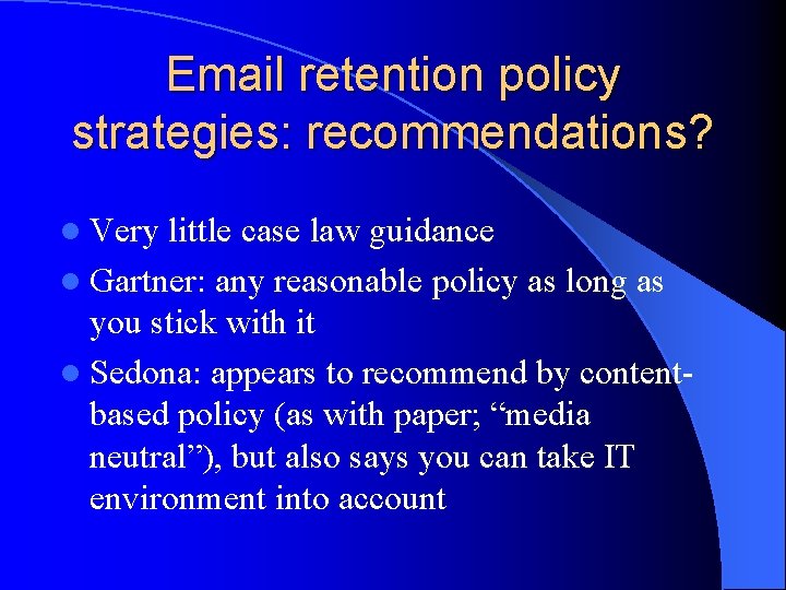 Email retention policy strategies: recommendations? l Very little case law guidance l Gartner: any