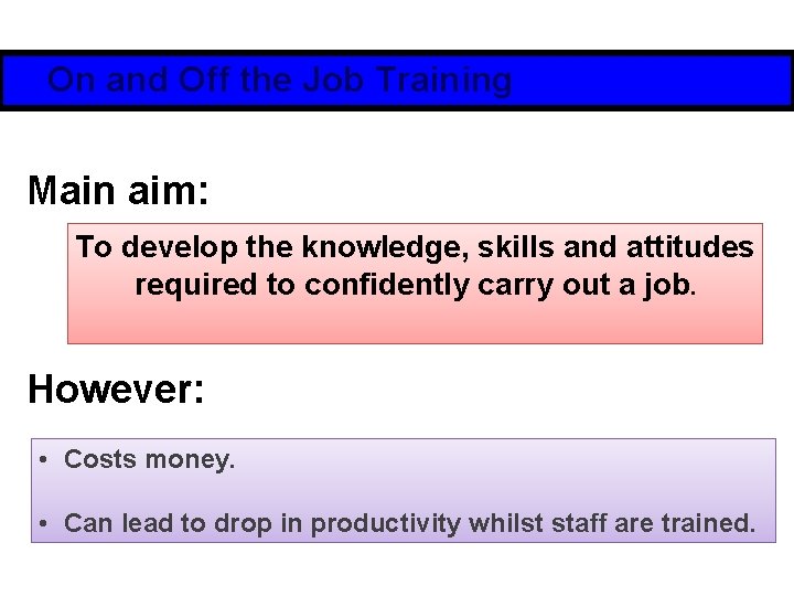 On and Off the Job Training Main aim: To develop the knowledge, skills and