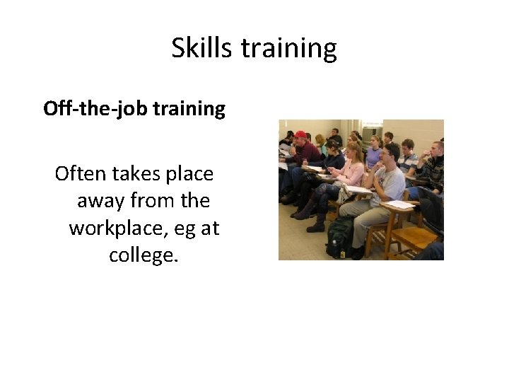 Skills training Off-the-job training Often takes place away from the workplace, eg at college.