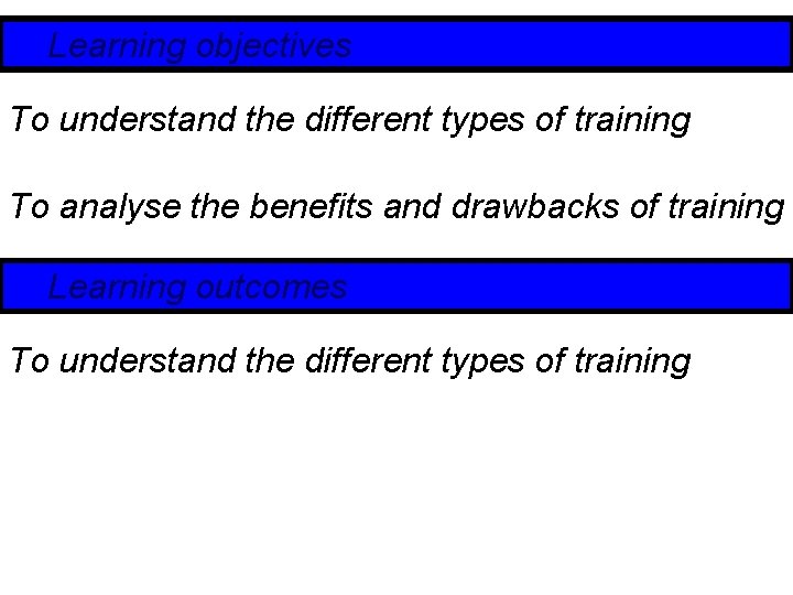 Learning objectives To understand the different types of training To analyse the benefits and