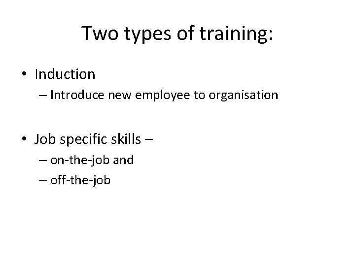 Two types of training: • Induction – Introduce new employee to organisation • Job