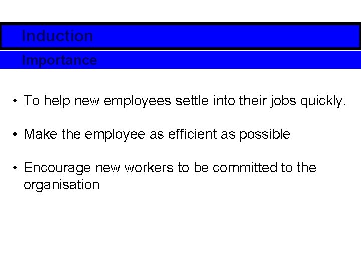 Induction Importance • To help new employees settle into their jobs quickly. • Make