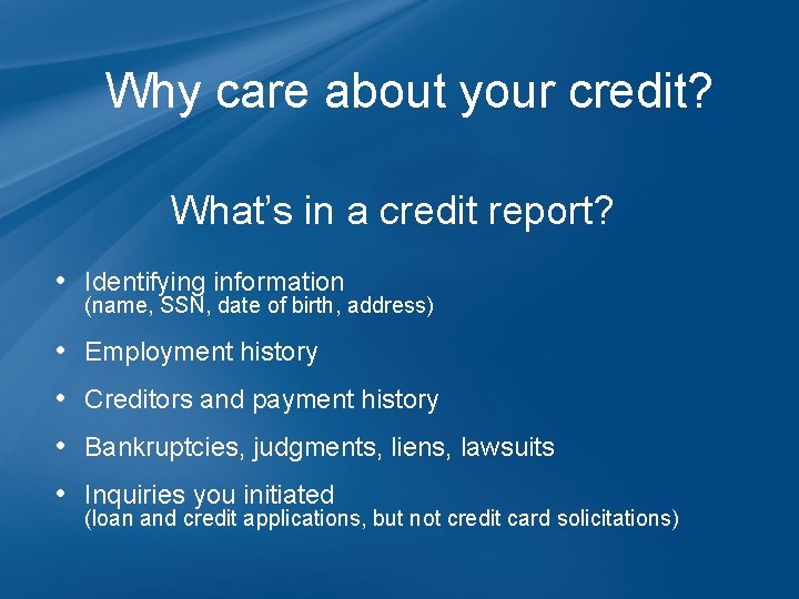 Why care about your credit? What’s in a credit report? • Identifying information (name,