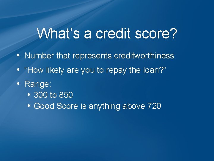 What’s a credit score? • Number that represents creditworthiness • “How likely are you