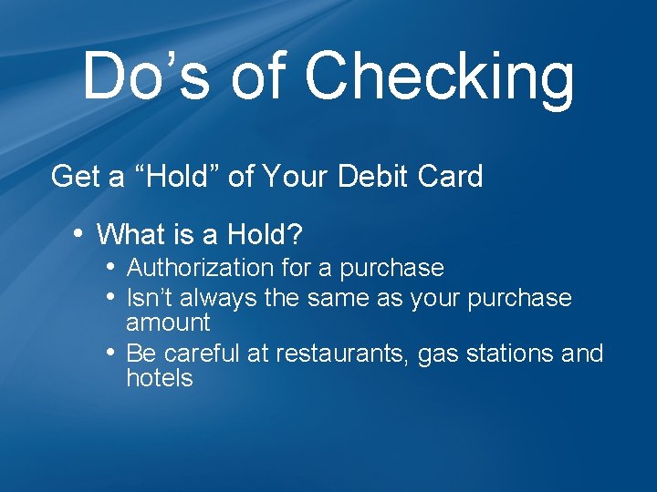 Do’s of Checking Get a “Hold” of Your Debit Card • What is a