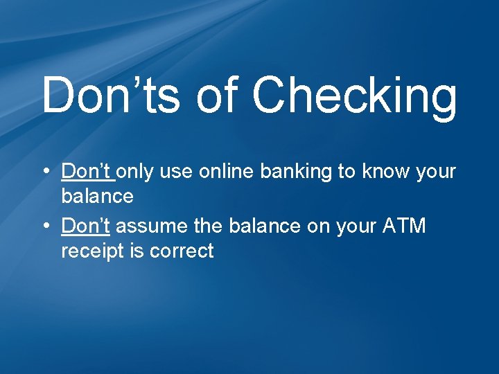 Don’ts of Checking • Don’t only use online banking to know your balance •