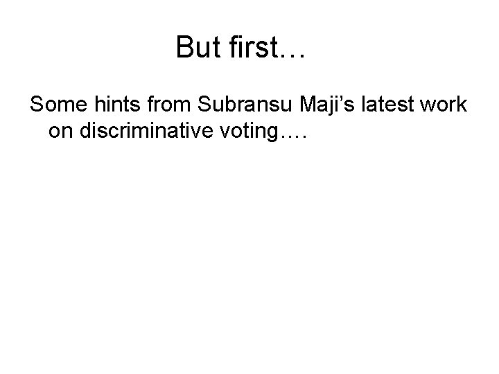 But first… Some hints from Subransu Maji’s latest work on discriminative voting…. 