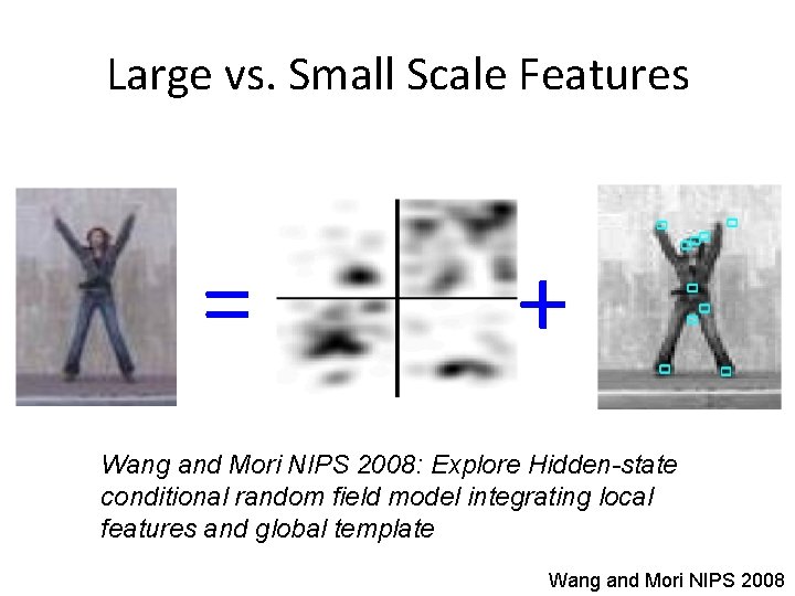 Large vs. Small Scale Features = + Wang and Mori NIPS 2008: Explore Hidden-state