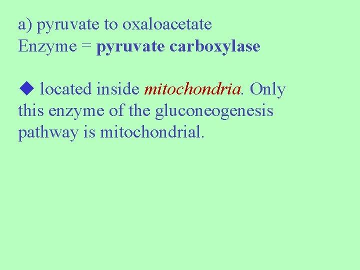 a) pyruvate to oxaloacetate Enzyme = pyruvate carboxylase located inside mitochondria. Only this enzyme