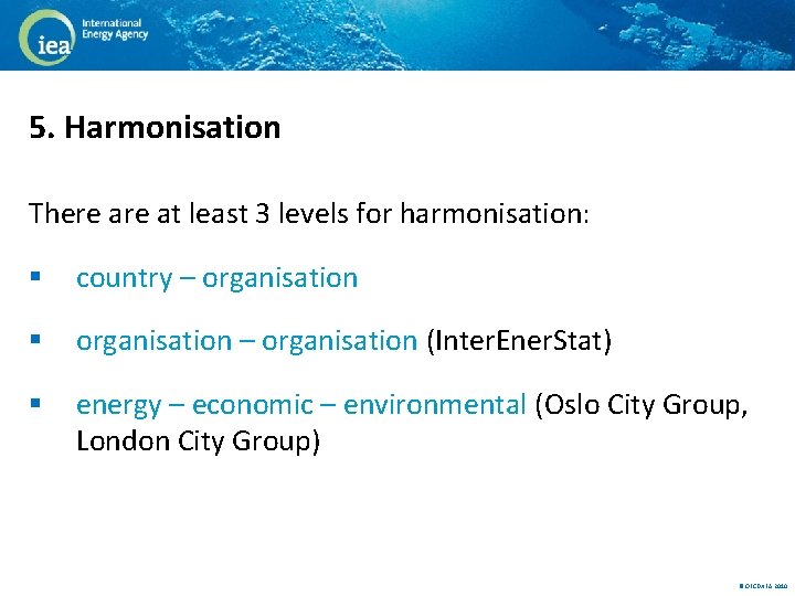 5. Harmonisation There at least 3 levels for harmonisation: § country – organisation §