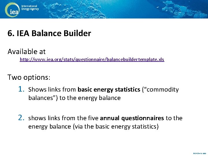 6. IEA Balance Builder Available at http: //www. iea. org/stats/questionnaire/balancebuildertemplate. xls Two options: 1.