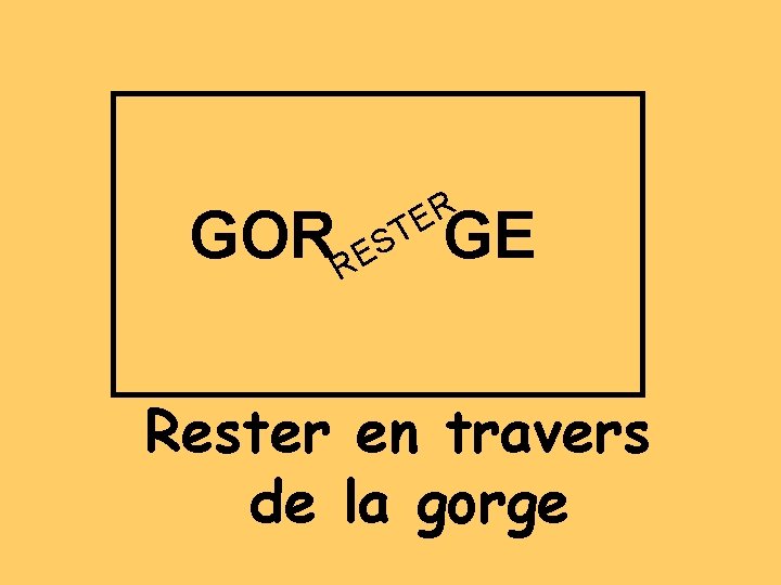 R E T S E GORR GE Rester en travers de la gorge 