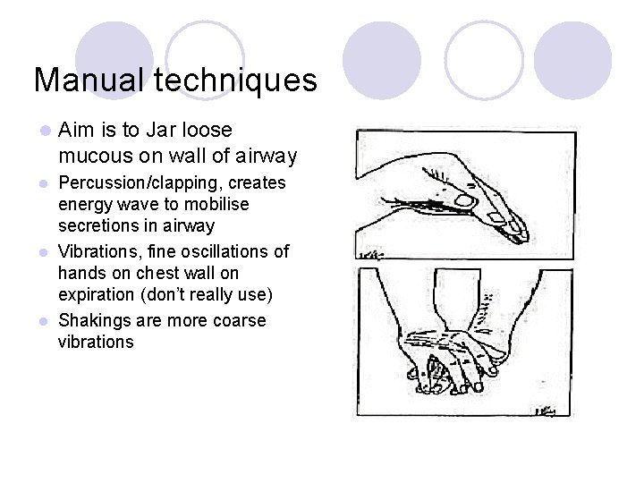 Manual techniques l Aim is to Jar loose mucous on wall of airway Percussion/clapping,