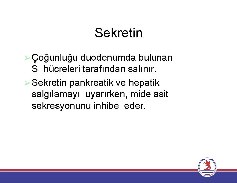 Sekretin ➢Çoğunluğu duodenumda bulunan S hücreleri tarafından salınır. ➢Sekretin pankreatik ve hepatik salgılamayı uyarırken,