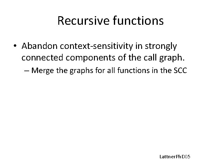 Recursive functions • Abandon context-sensitivity in strongly connected components of the call graph. –