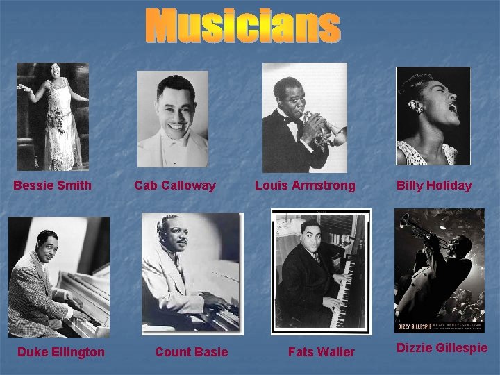 Bessie Smith Duke Ellington Cab Calloway Count Basie Louis Armstrong Fats Waller Billy Holiday