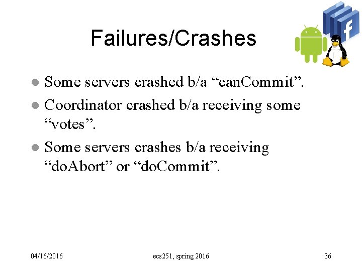 Failures/Crashes Some servers crashed b/a “can. Commit”. l Coordinator crashed b/a receiving some “votes”.