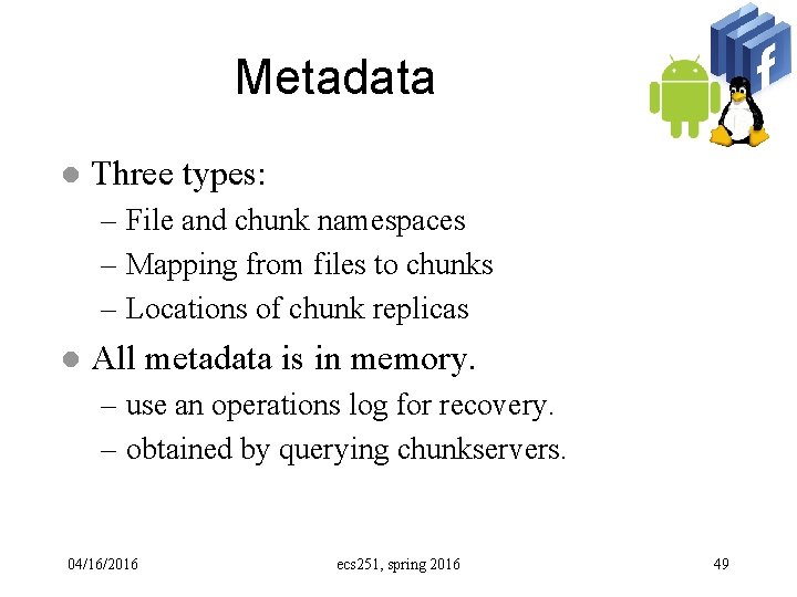 Metadata l Three types: – File and chunk namespaces – Mapping from files to