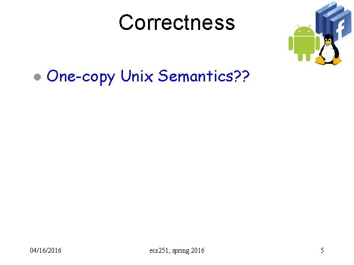 Correctness l One-copy Unix Semantics? ? 04/16/2016 ecs 251, spring 2016 5 