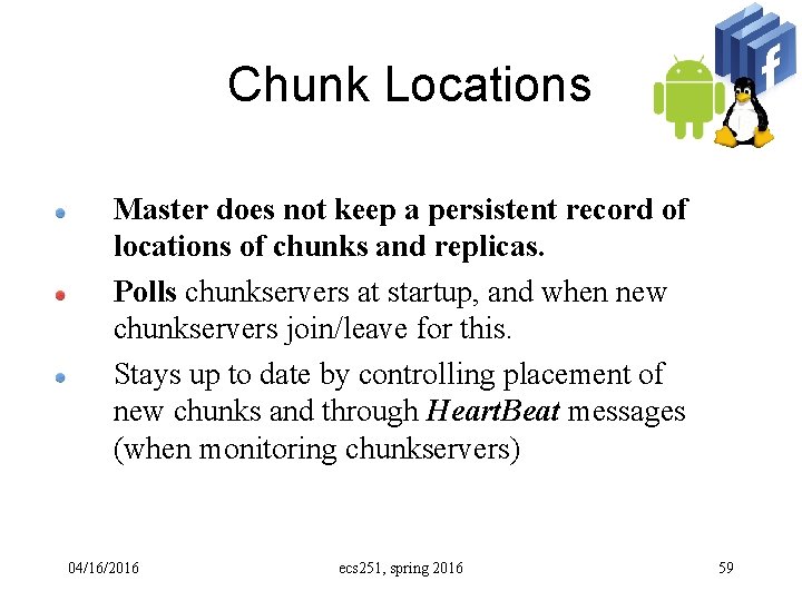 Chunk Locations Master does not keep a persistent record of locations of chunks and