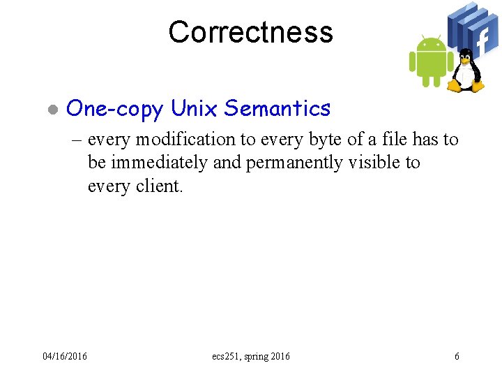 Correctness l One-copy Unix Semantics – every modification to every byte of a file