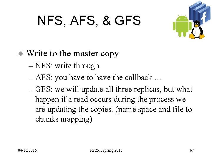 NFS, AFS, & GFS l Write to the master copy – NFS: write through