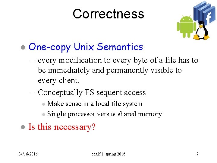 Correctness l One-copy Unix Semantics – every modification to every byte of a file