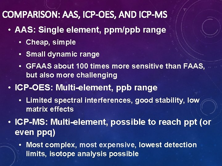 COMPARISON: AAS, ICP-OES, AND ICP-MS • AAS: Single element, ppm/ppb range • Cheap, simple