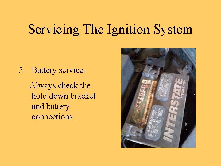 Servicing The Ignition System 5. Battery service. Always check the hold down bracket and