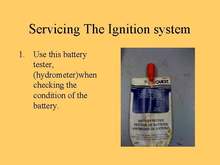 Servicing The Ignition system 1. Use this battery tester, (hydrometer)when checking the condition of