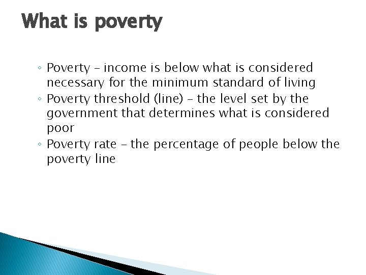 What is poverty ◦ Poverty – income is below what is considered necessary for