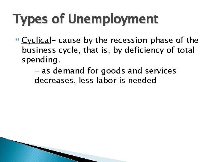 Types of Unemployment Cyclical- cause by the recession phase of the business cycle, that