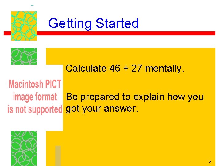 Getting Started Calculate 46 + 27 mentally. Be prepared to explain how you got
