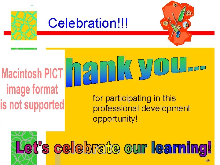 Celebration!!! for participating in this professional development opportunity! 66 