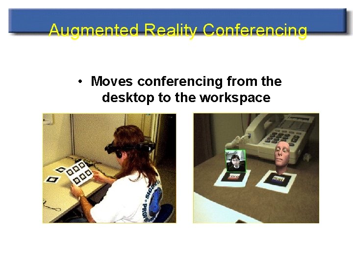 Augmented Reality Conferencing • Moves conferencing from the desktop to the workspace 