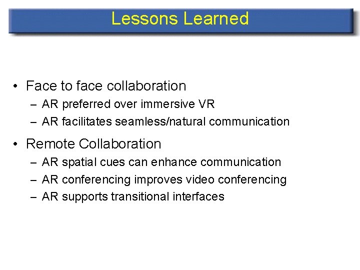 Lessons Learned • Face to face collaboration – AR preferred over immersive VR –