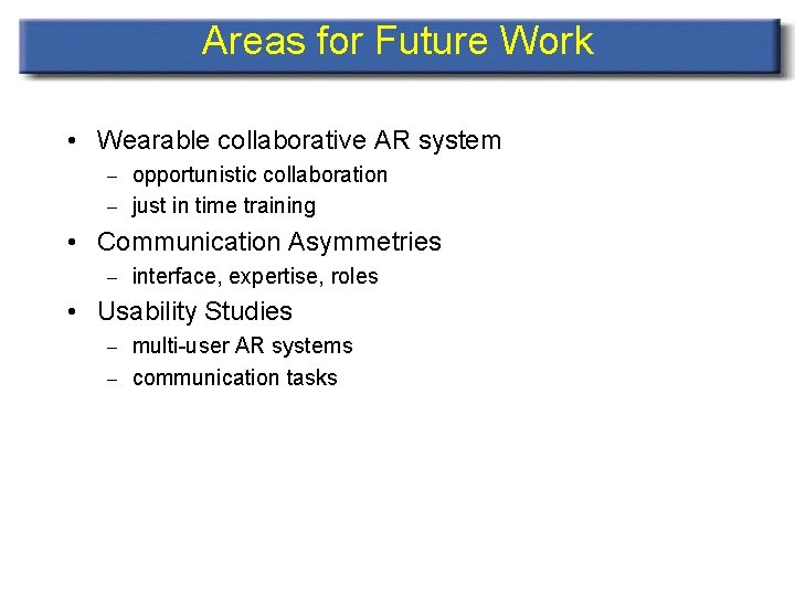 Areas for Future Work • Wearable collaborative AR system – opportunistic collaboration – just