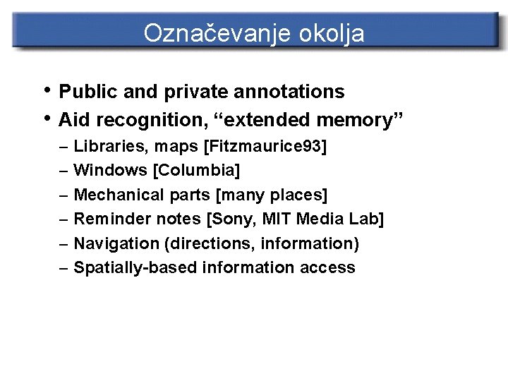 Označevanje okolja • Public and private annotations • Aid recognition, “extended memory” – Libraries,