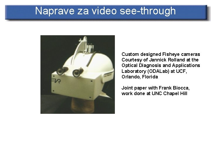 Naprave za video see-through Custom designed Fisheye cameras Courtesy of Jannick Rolland at the