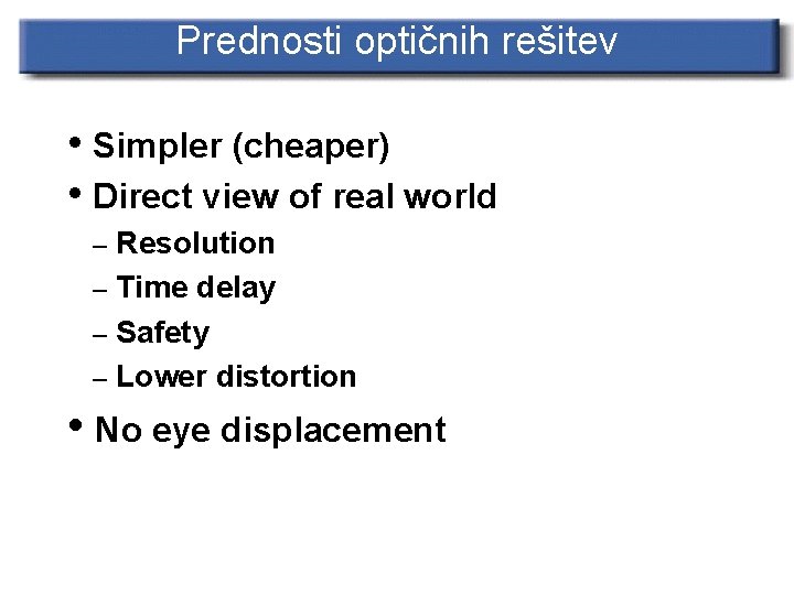 Prednosti optičnih rešitev • Simpler (cheaper) • Direct view of real world – Resolution