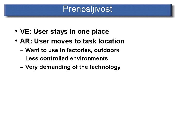 Prenosljivost • VE: User stays in one place • AR: User moves to task