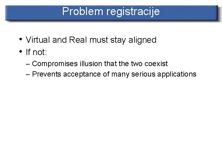 Problem registracije • Virtual and Real must stay aligned • If not: – Compromises