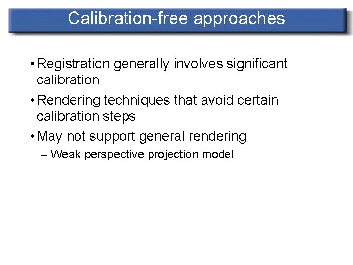 Calibration-free approaches • Registration generally involves significant calibration • Rendering techniques that avoid certain