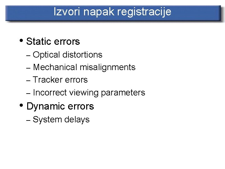 Izvori napak registracije • Static errors – Optical distortions – Mechanical misalignments – Tracker