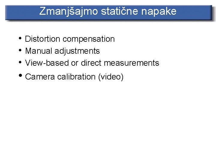 Zmanjšajmo statične napake • Distortion compensation • Manual adjustments • View-based or direct measurements