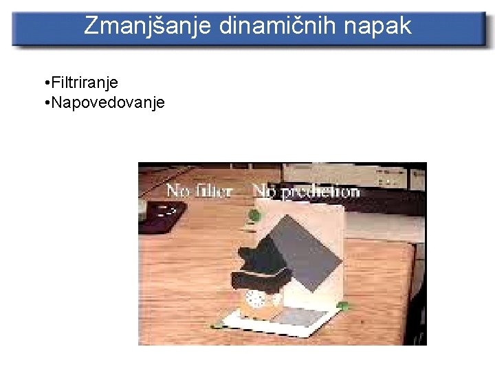 Zmanjšanje dinamičnih napak • Filtriranje • Napovedovanje 