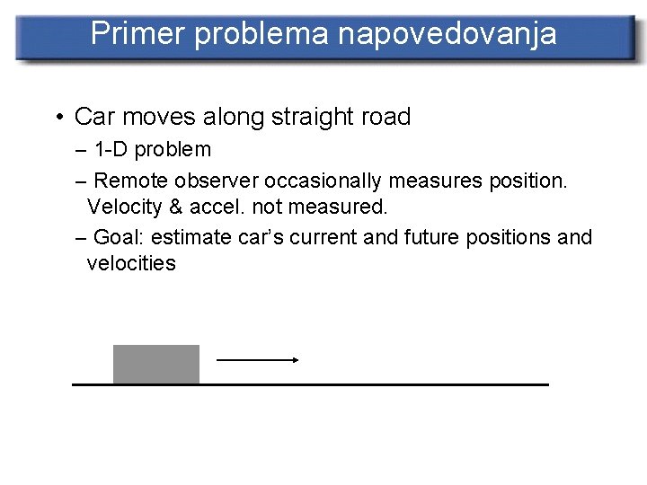 Primer problema napovedovanja • Car moves along straight road – 1 -D problem –