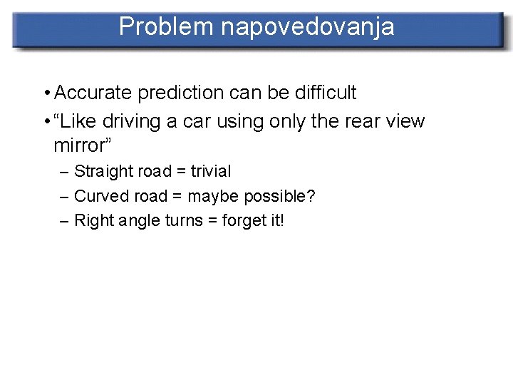 Problem napovedovanja • Accurate prediction can be difficult • “Like driving a car using