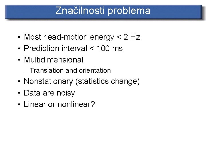 Značilnosti problema • Most head-motion energy < 2 Hz • Prediction interval < 100