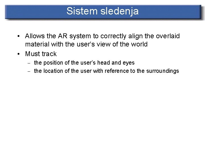 Sistem sledenja • Allows the AR system to correctly align the overlaid material with